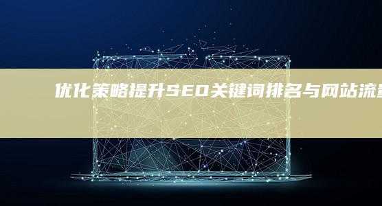 优化策略：提升SEO关键词排名与网站流量实战指南